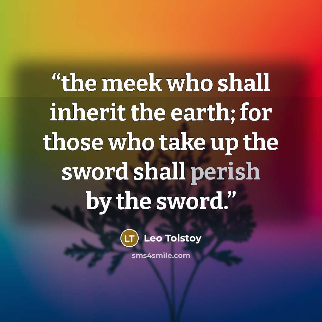 “the meek who shall inherit the earth; for those who take up the sword shall perish by the sword.” quote by Leo Tolstoy
