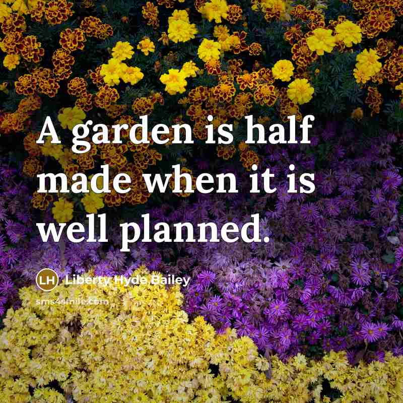 “A garden is half made when it is well planned.” quote by Liberty Hyde Bailey
