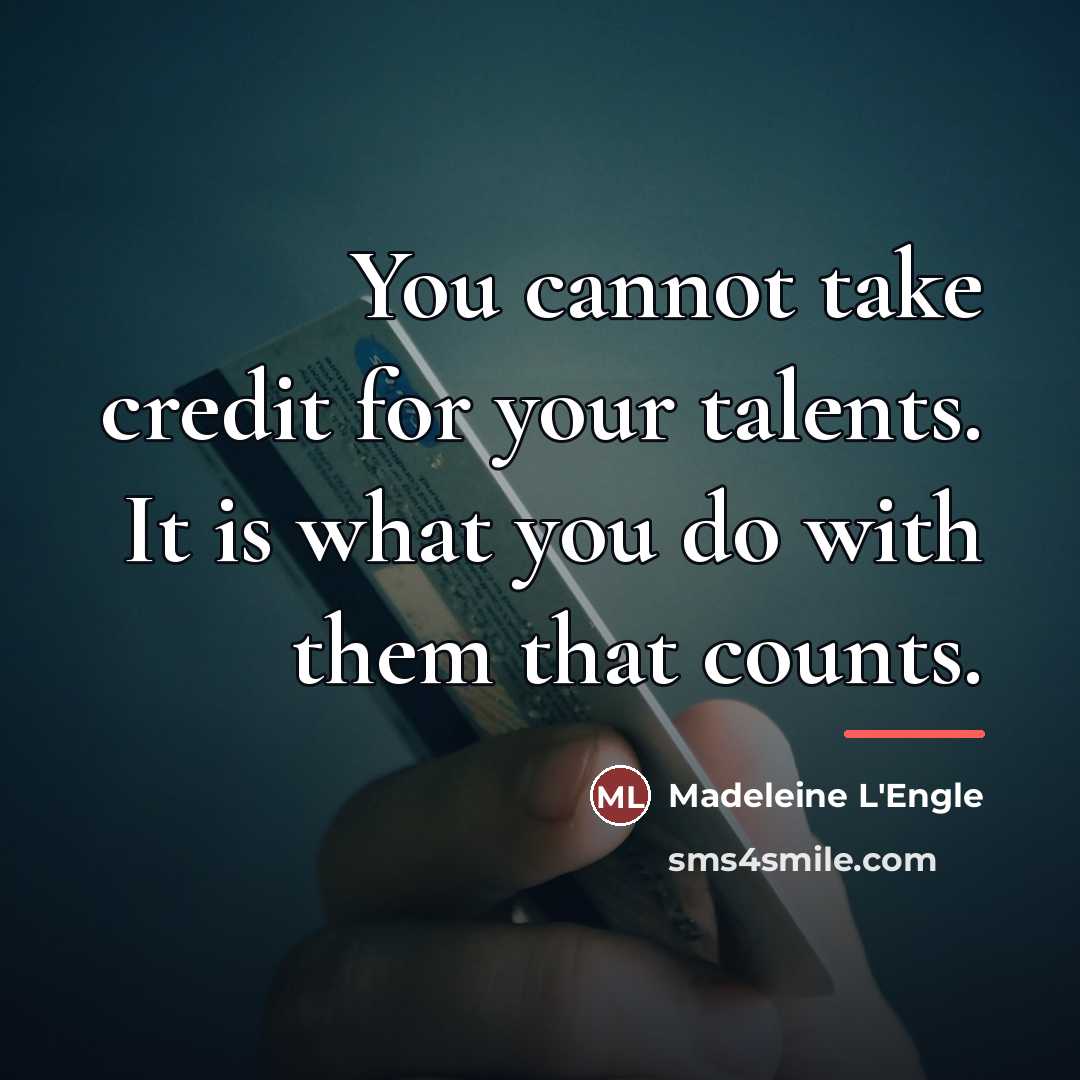 “You cannot take credit for your talents. It is what…” quote by Madeleine L'Engle