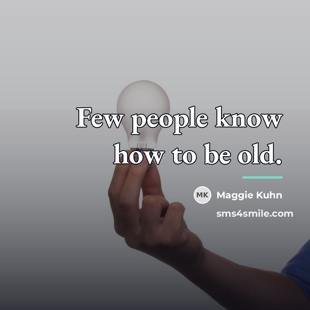 “Few people know how to be old.…” quote by Maggie Kuhn