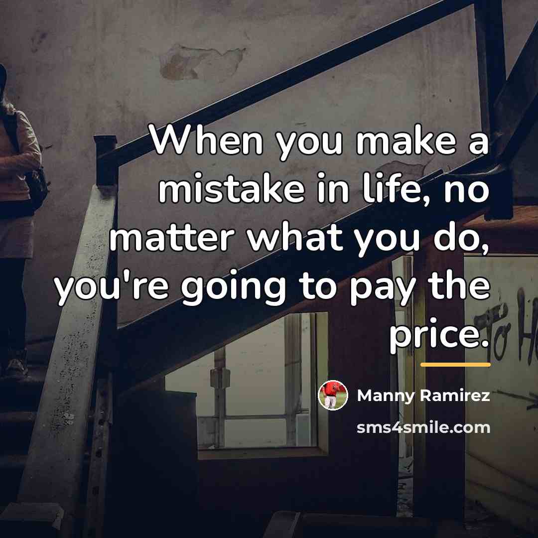 “When you make a mistake in life, no matter what…” quote by Manny Ramirez