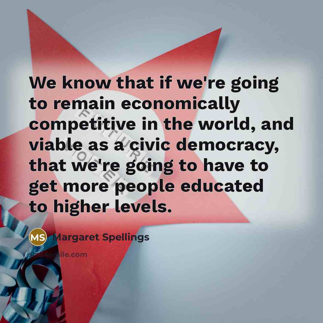 “We know that if we're going to remain economically competitive…” quote by Margaret Spellings