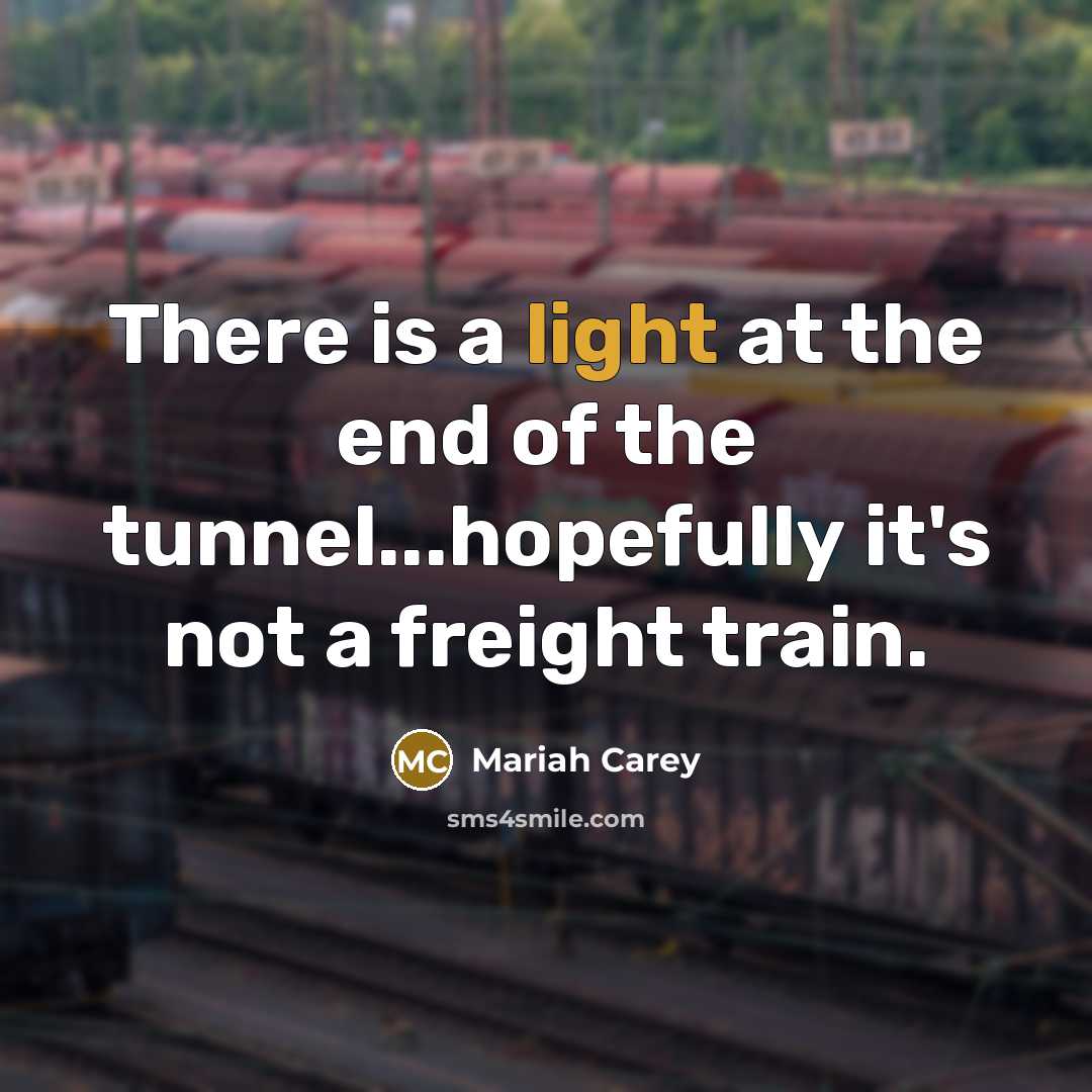 “There is a light at the end of the tunnel...hopefully…” quote by Mariah Carey