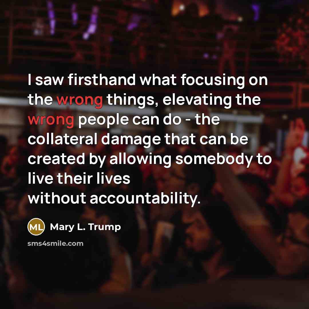 “I saw firsthand what focusing on the wrong things, elevating…” quote by Mary L. Trump