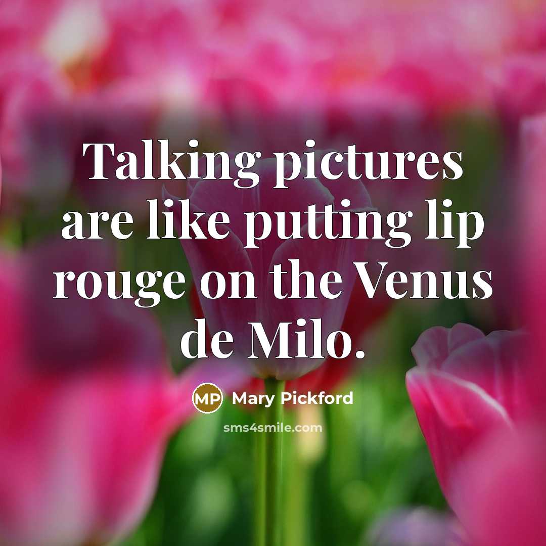 “Talking pictures are like putting lip rouge on the Venus…” quote by Mary Pickford