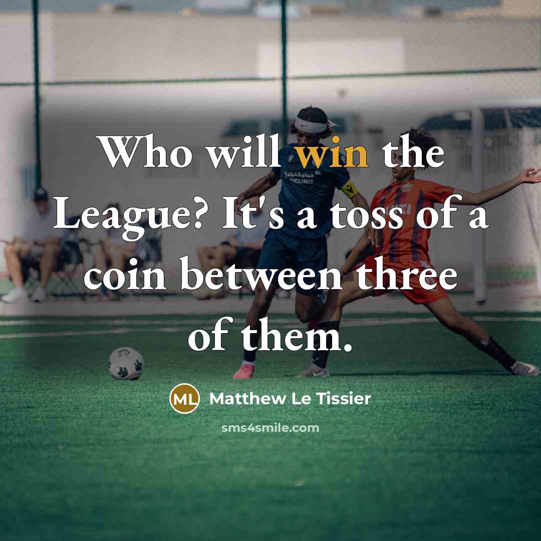 “Who will win the League? It's a toss of a coin between three of them.” quote by Matthew Le Tissier