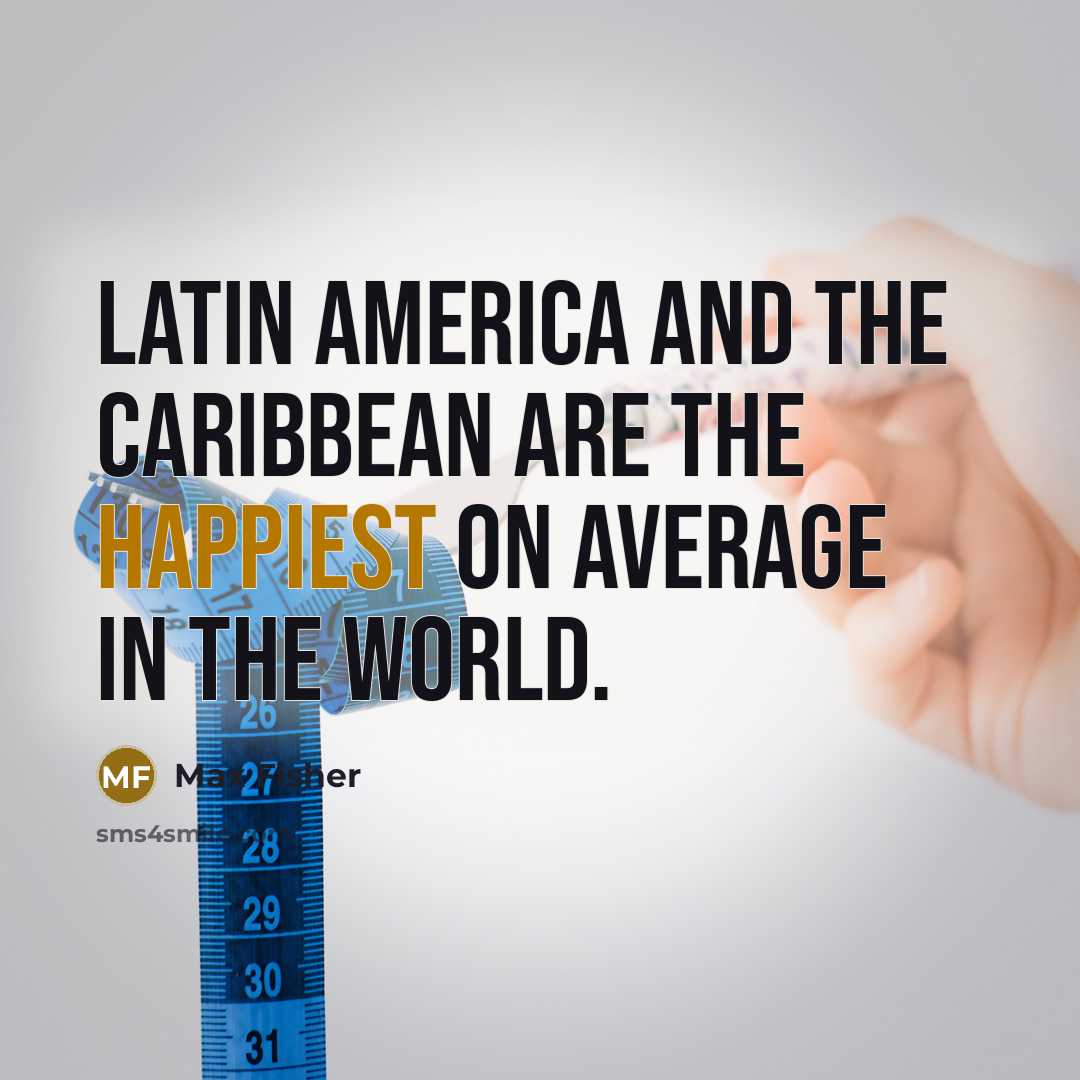 “Latin America and the Caribbean are the happiest on average…” quote by Max Fisher