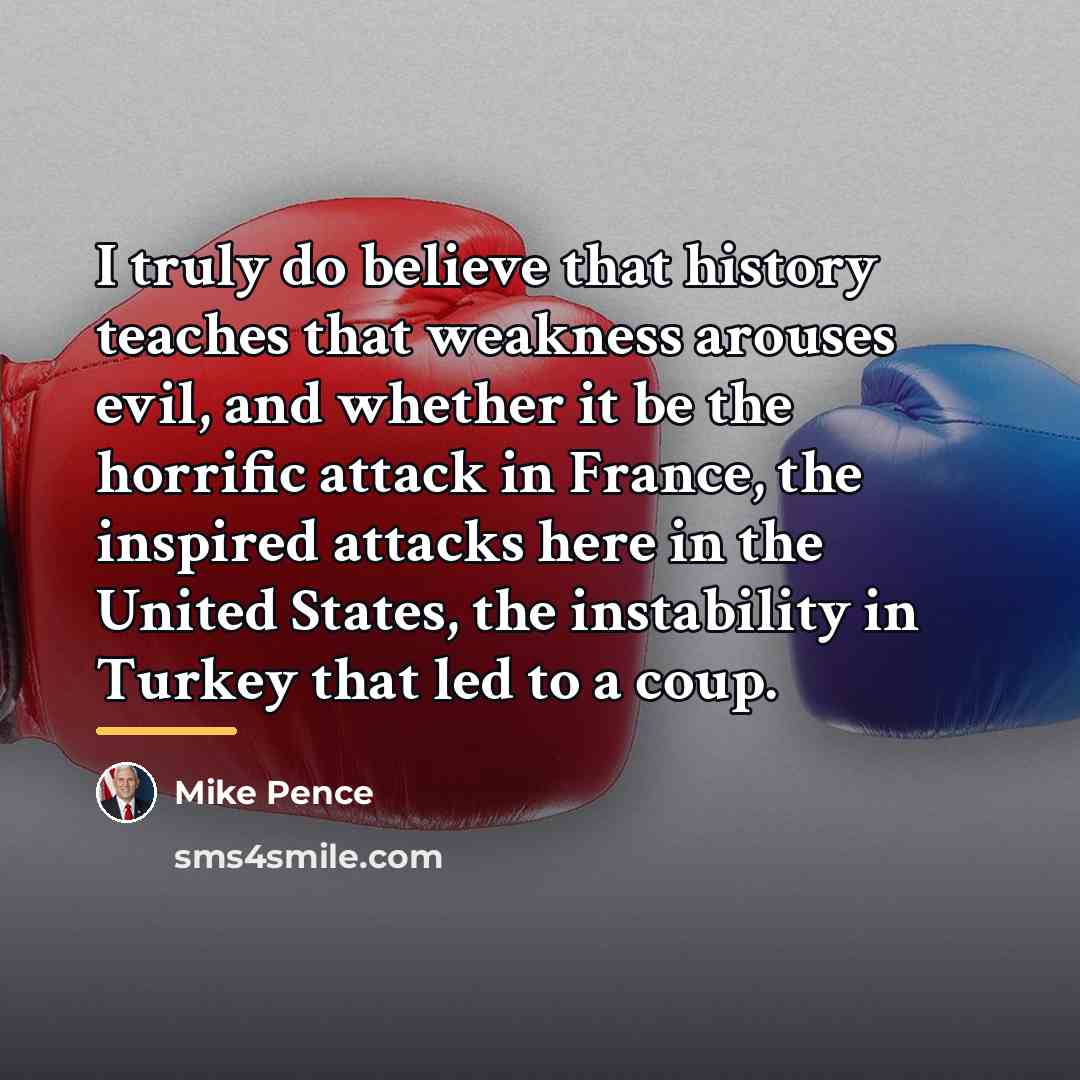 “I truly do believe that history teaches that weakness arouses…” quote by Mike Pence