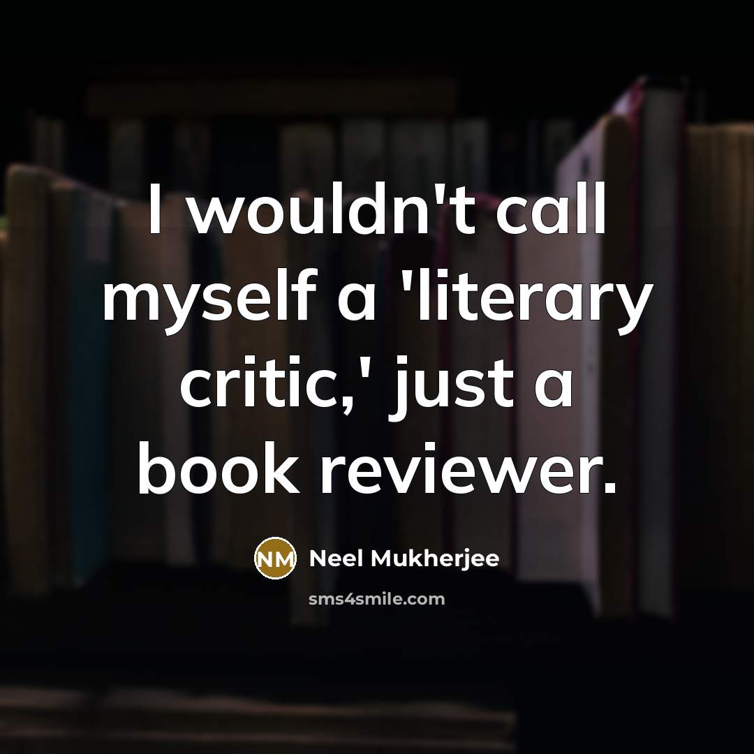 “I wouldn't call myself a 'literary critic,' just a book…” quote by Neel Mukherjee