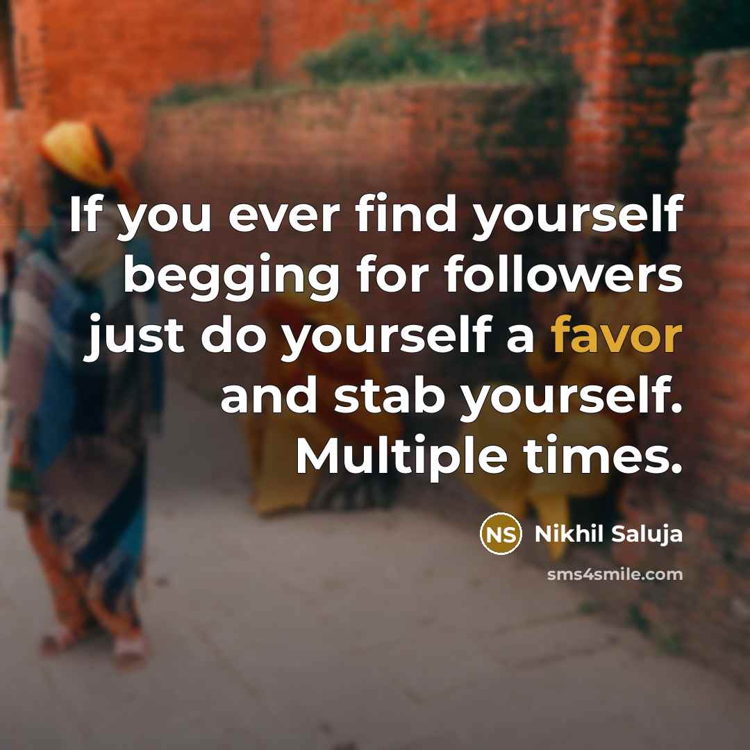 “If you ever find yourself begging for followers just do yourself a favor and stab yourself. Multiple times.” quote by Nikhil Saluja