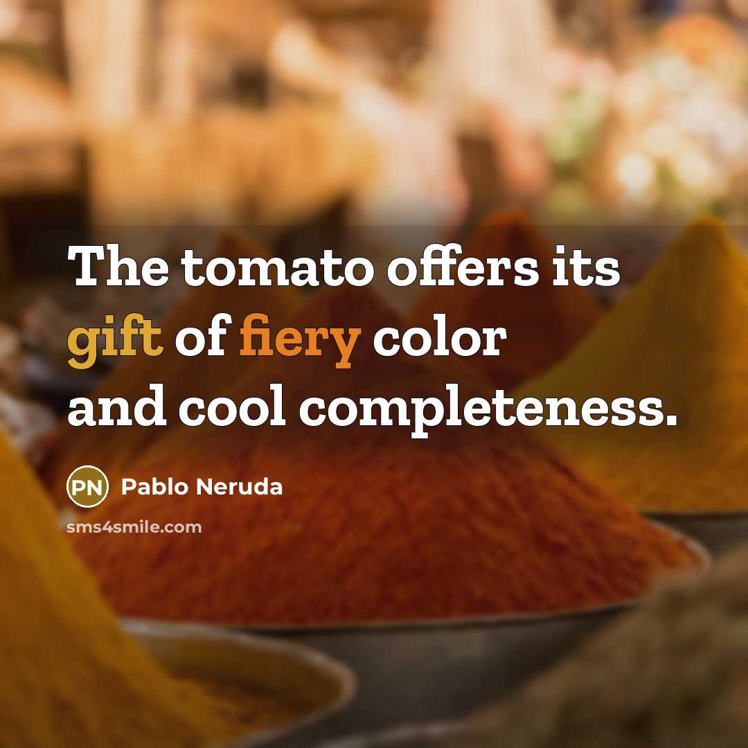 “The tomato offers its gift of fiery color and cool…” quote by Pablo Neruda