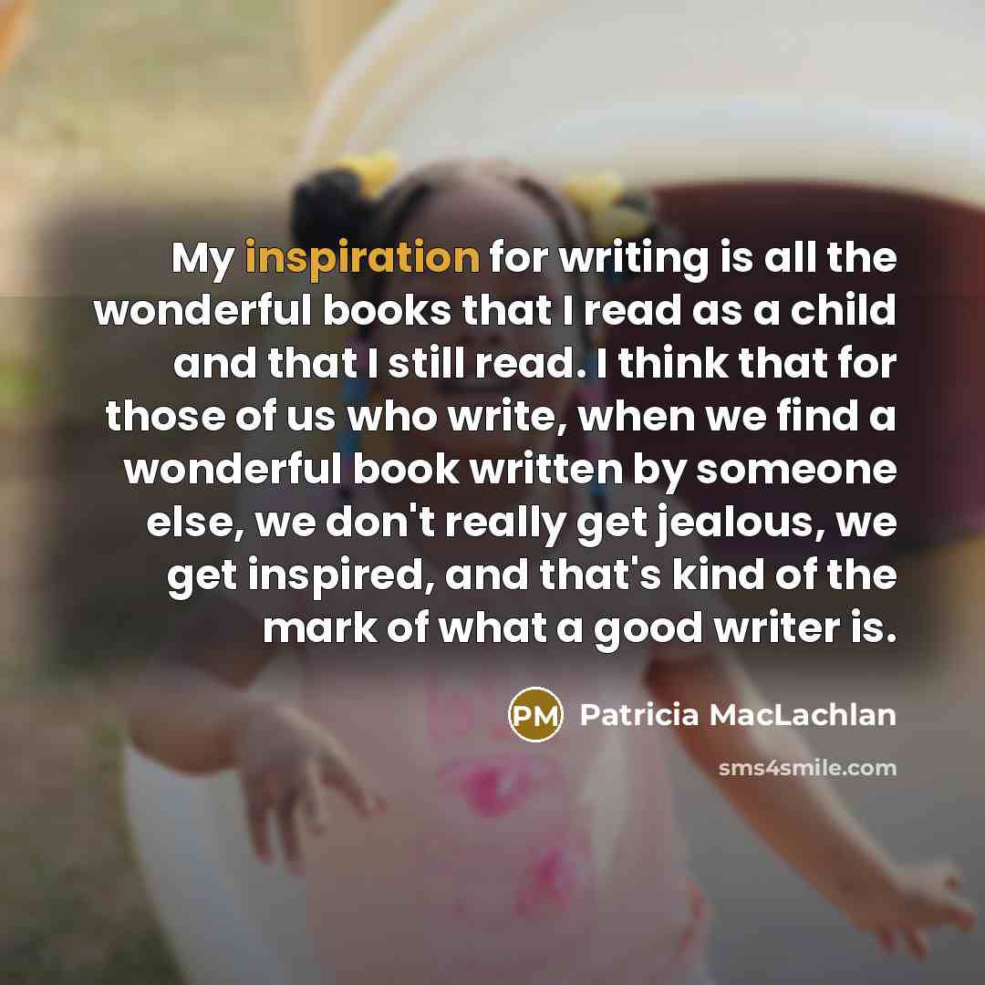 “My inspiration for writing is all the wonderful books that…” quote by Patricia MacLachlan