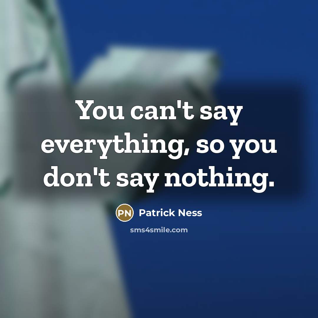 “You can't say everything, so you don't say nothing.…” quote by Patrick Ness