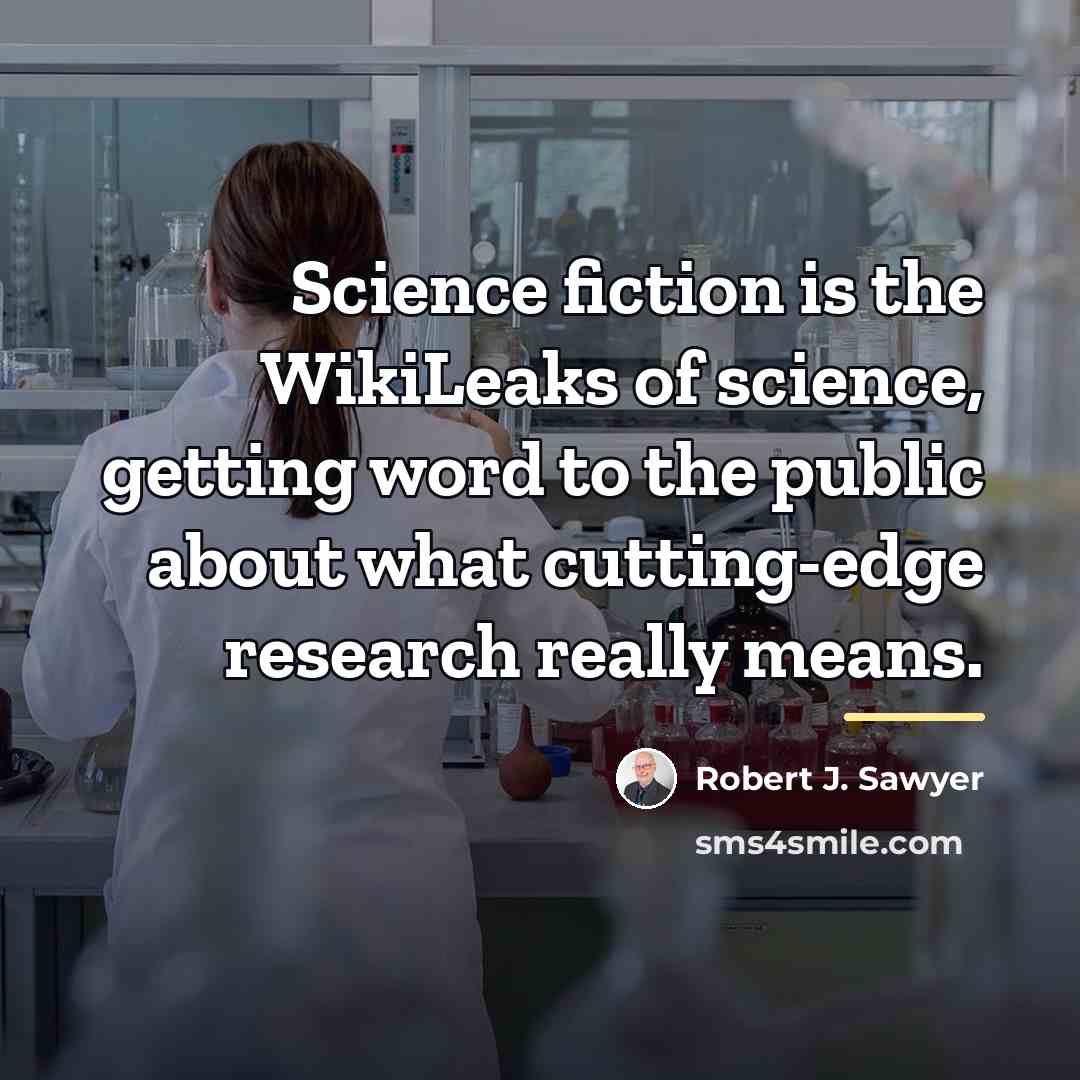 “Science fiction is the WikiLeaks of science, getting word to…” quote by Robert J. Sawyer