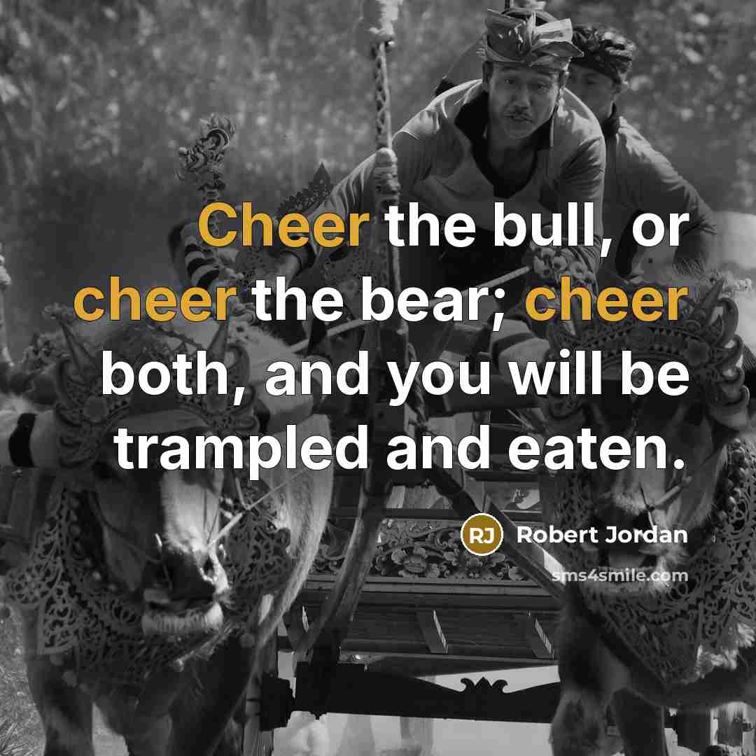 “Cheer the bull, or cheer the bear; cheer both, and…” quote by Robert Jordan
