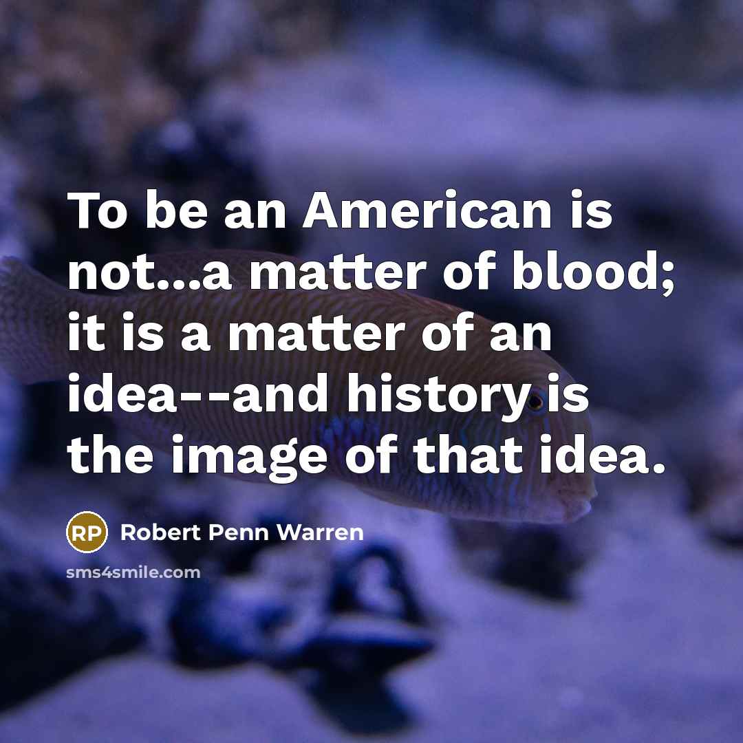 “To be an American is not...a matter of blood; it is a matter of an idea--and history is the image of that idea.” quote by Robert Penn Warren