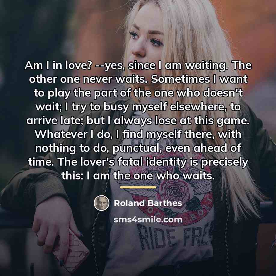 “Am I in love? --yes, since I am waiting. The…” quote by Roland Barthes