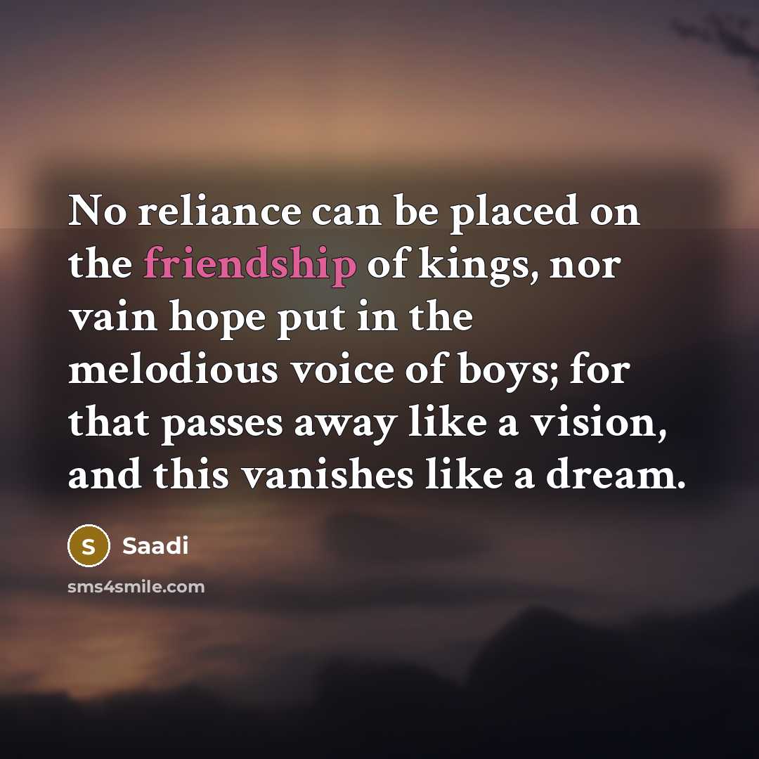 “No reliance can be placed on the friendship of kings,…” quote by Saadi