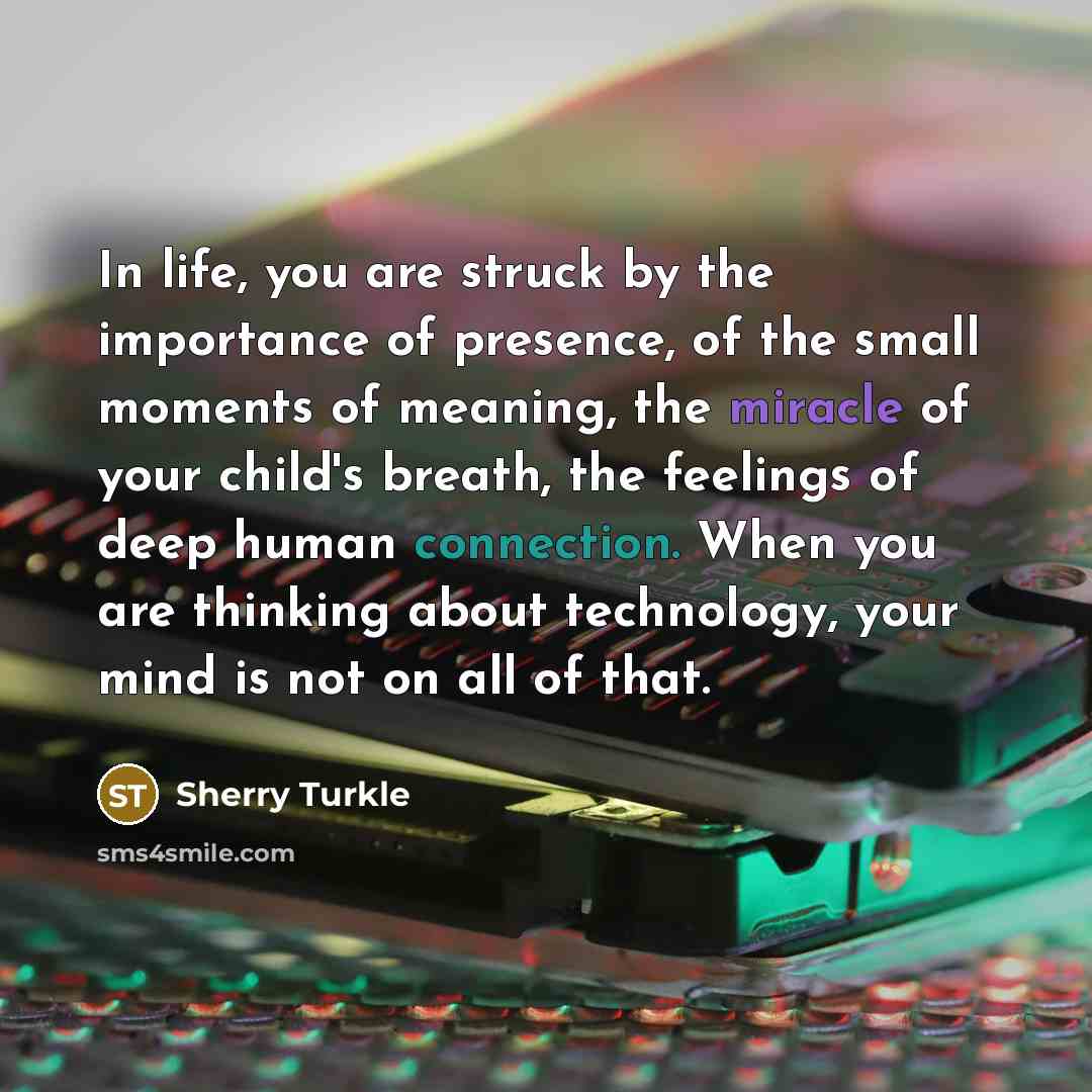 “In life, you are struck by the importance of presence,…” quote by Sherry Turkle