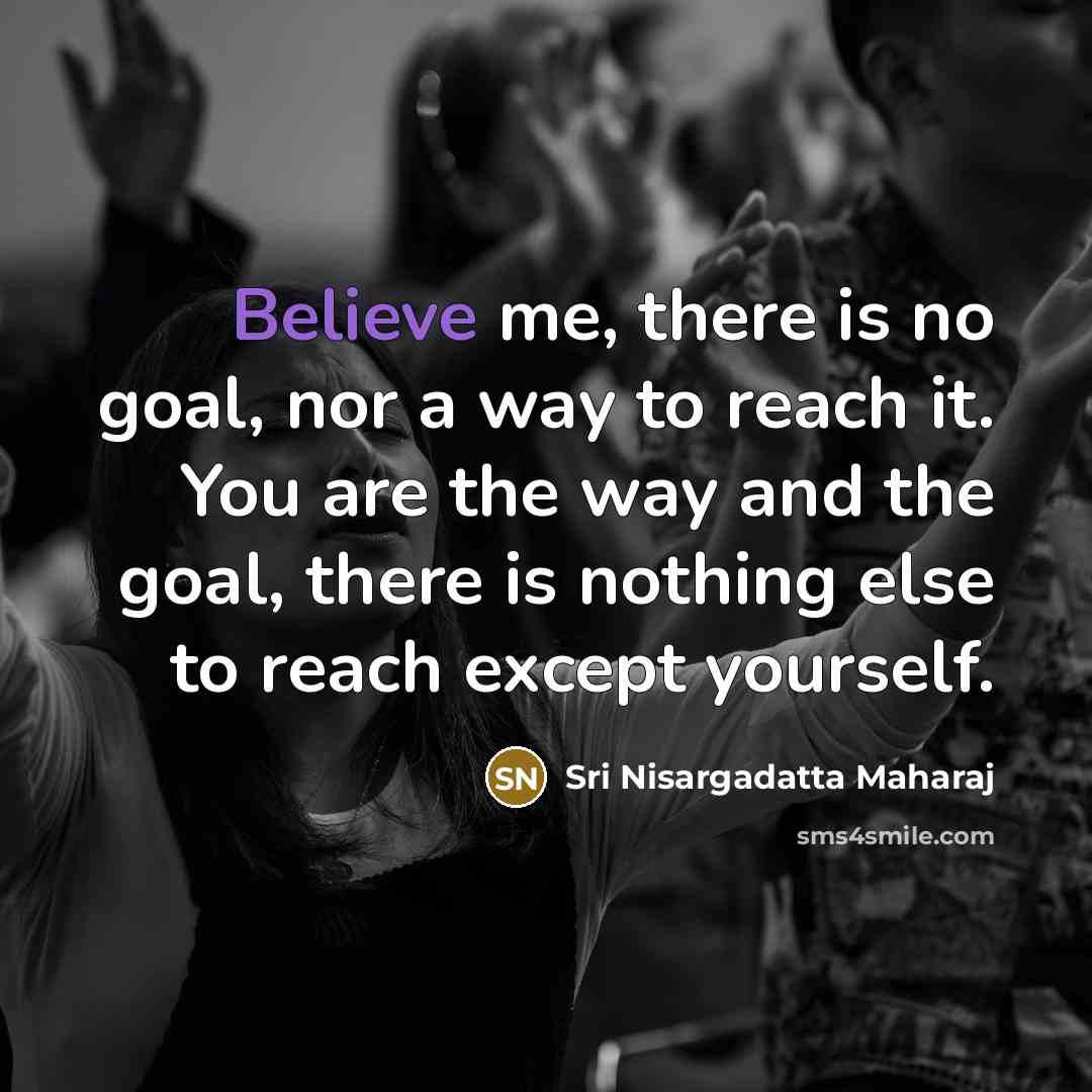 “Believe me, there is no goal, nor a way to…” quote by Sri Nisargadatta Maharaj