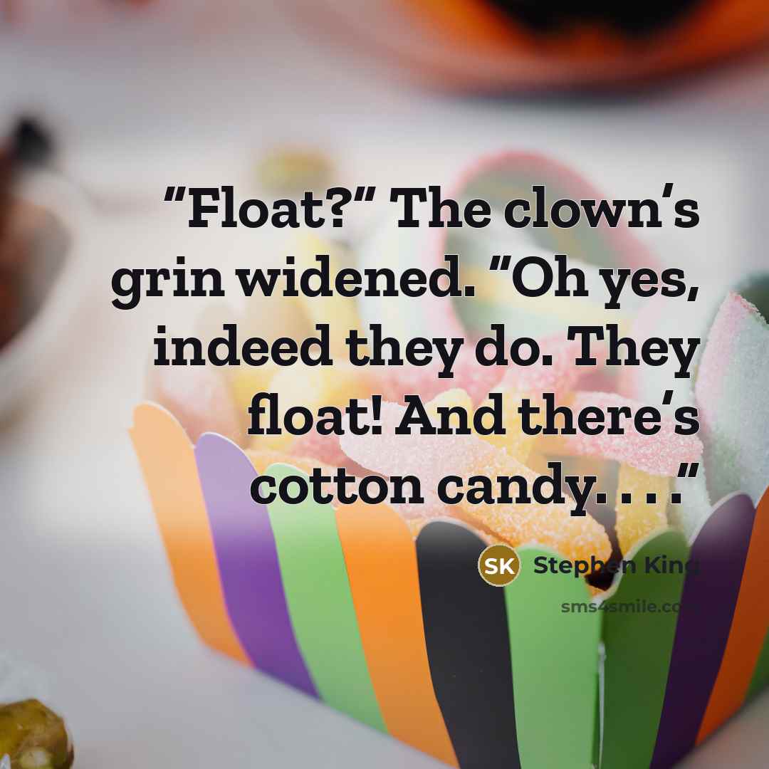 “Float?” The clown’s grin widened. “Oh yes, indeed they do. They float! And there’s cotton candy. . . .” quote by Stephen King