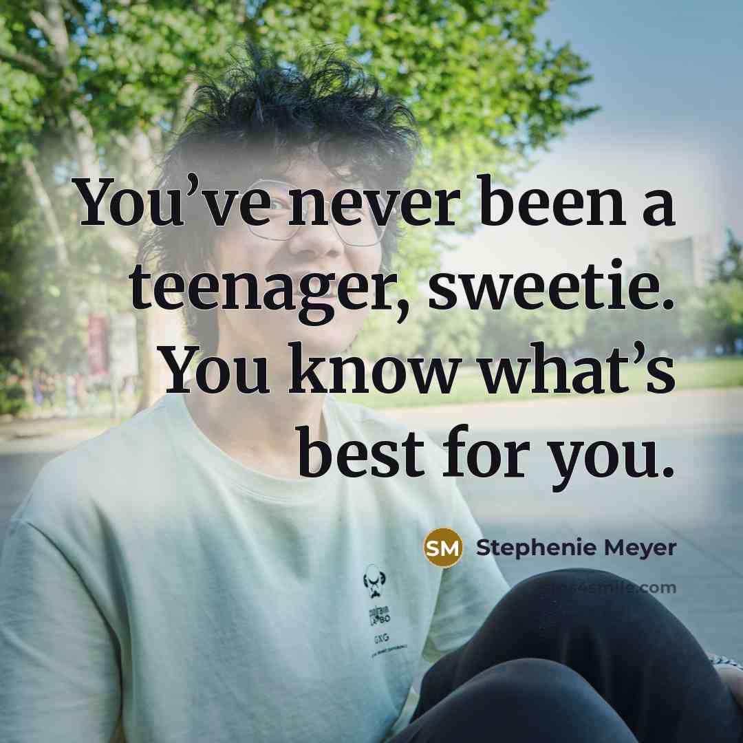 “You’ve never been a teenager, sweetie. You know what’s best for you.” quote by Stephenie Meyer