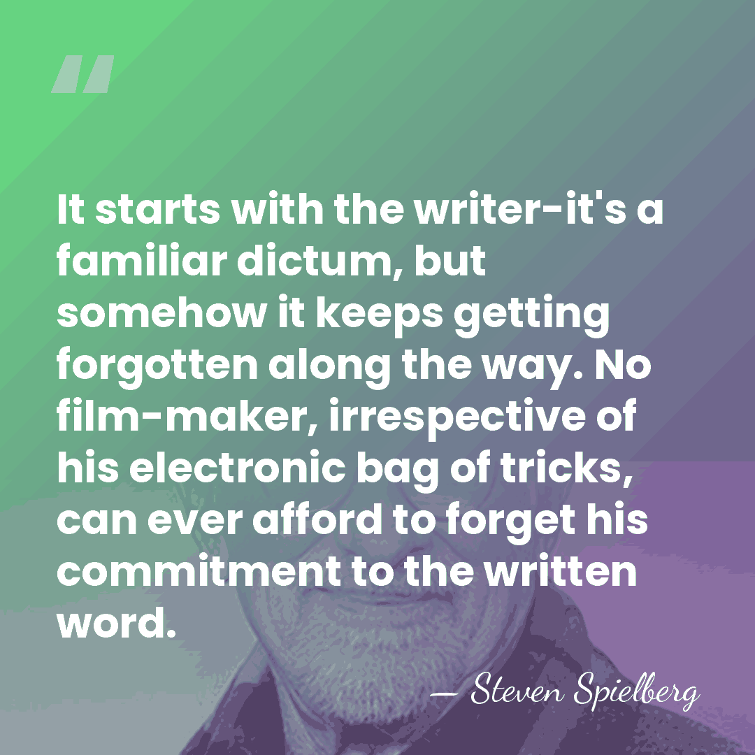 It starts with the writer-it's a familiar dictum, but somehow it keeps&hellip; - Steven Spielberg