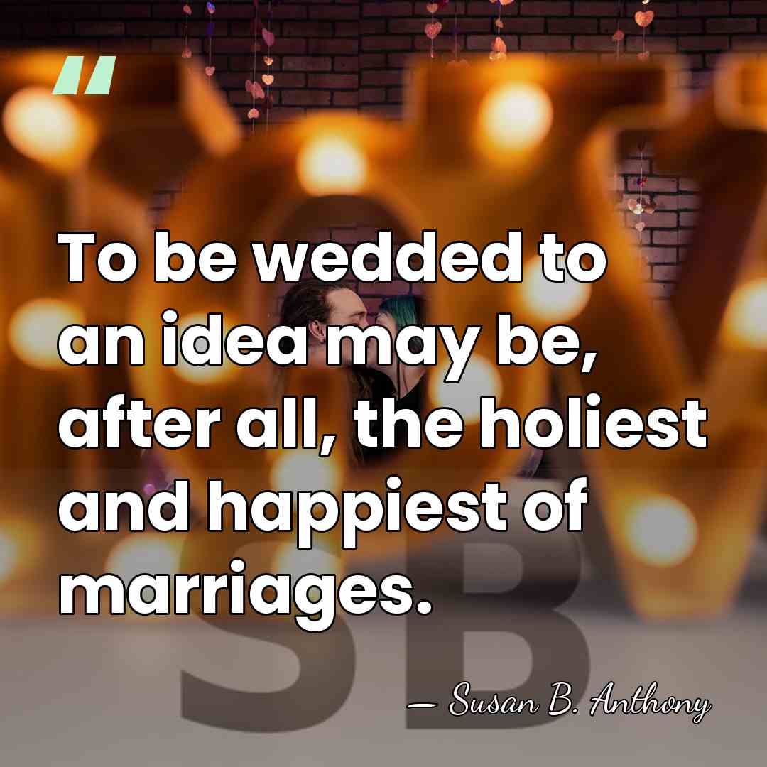 To be wedded to an idea may be, after all, the holiest&hellip; - Susan B. Anthony