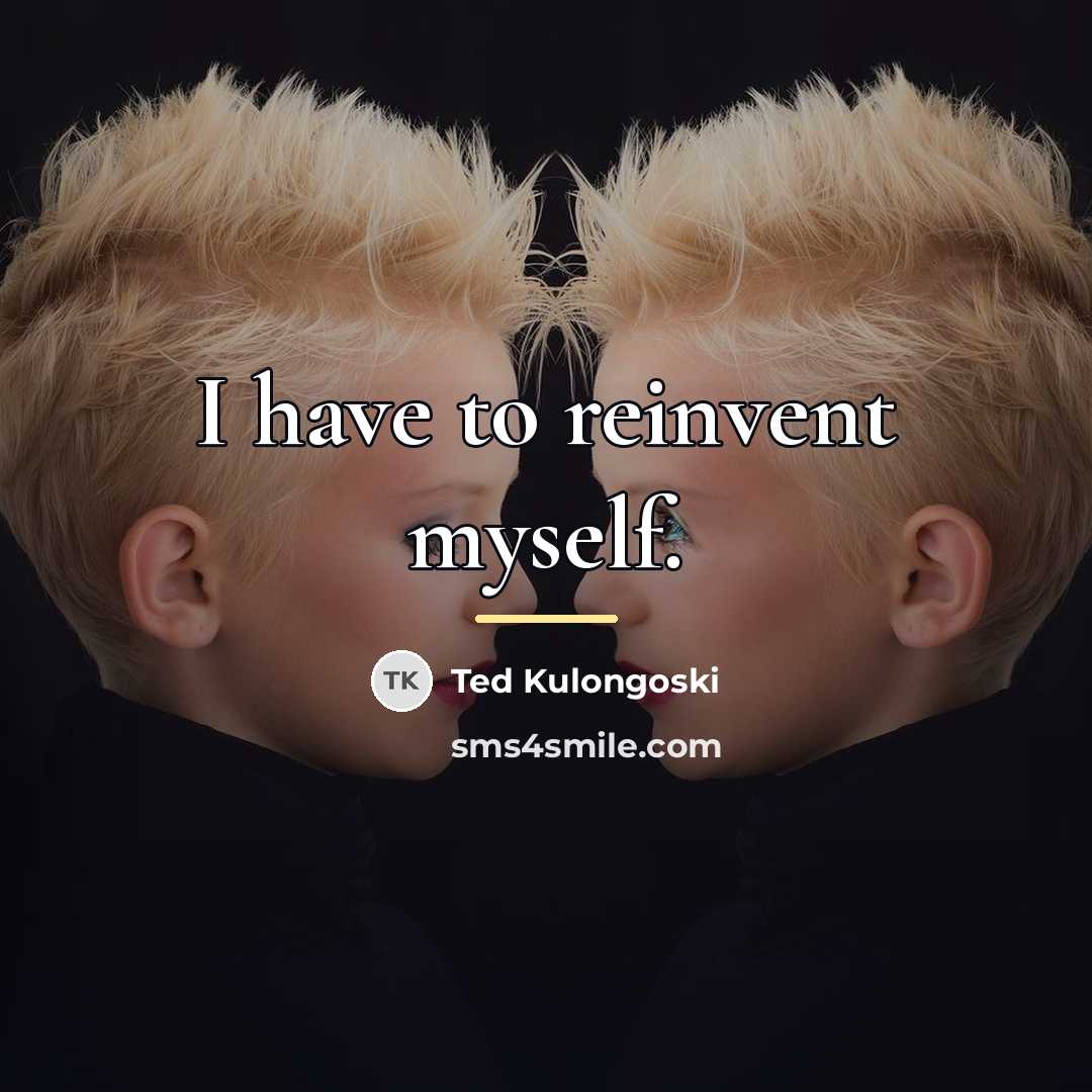 “I have to reinvent myself.…” quote by Ted Kulongoski