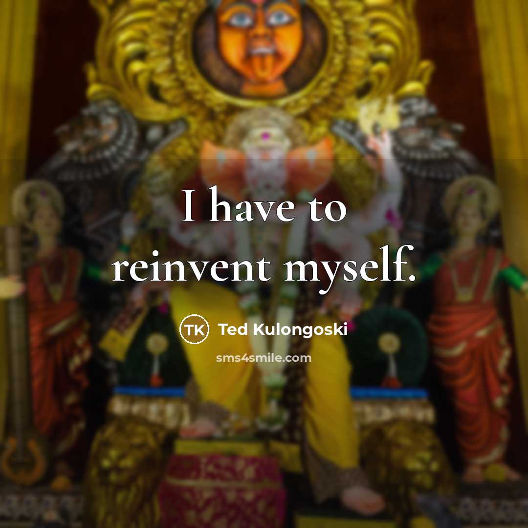 “I have to reinvent myself.” quote by Ted Kulongoski