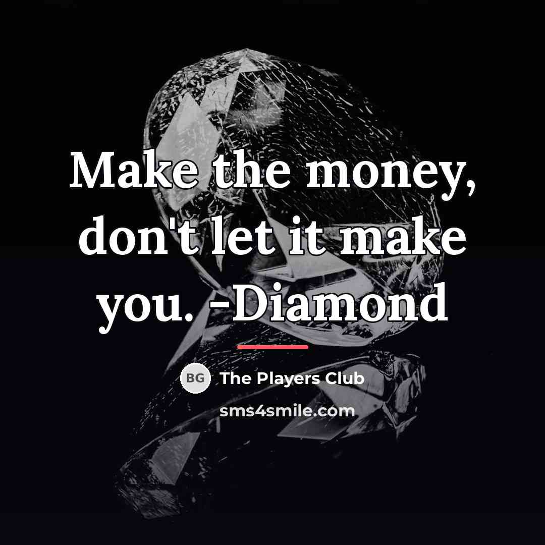 “Make the money, don't let it make you. -Diamond…” quote by The Players Club