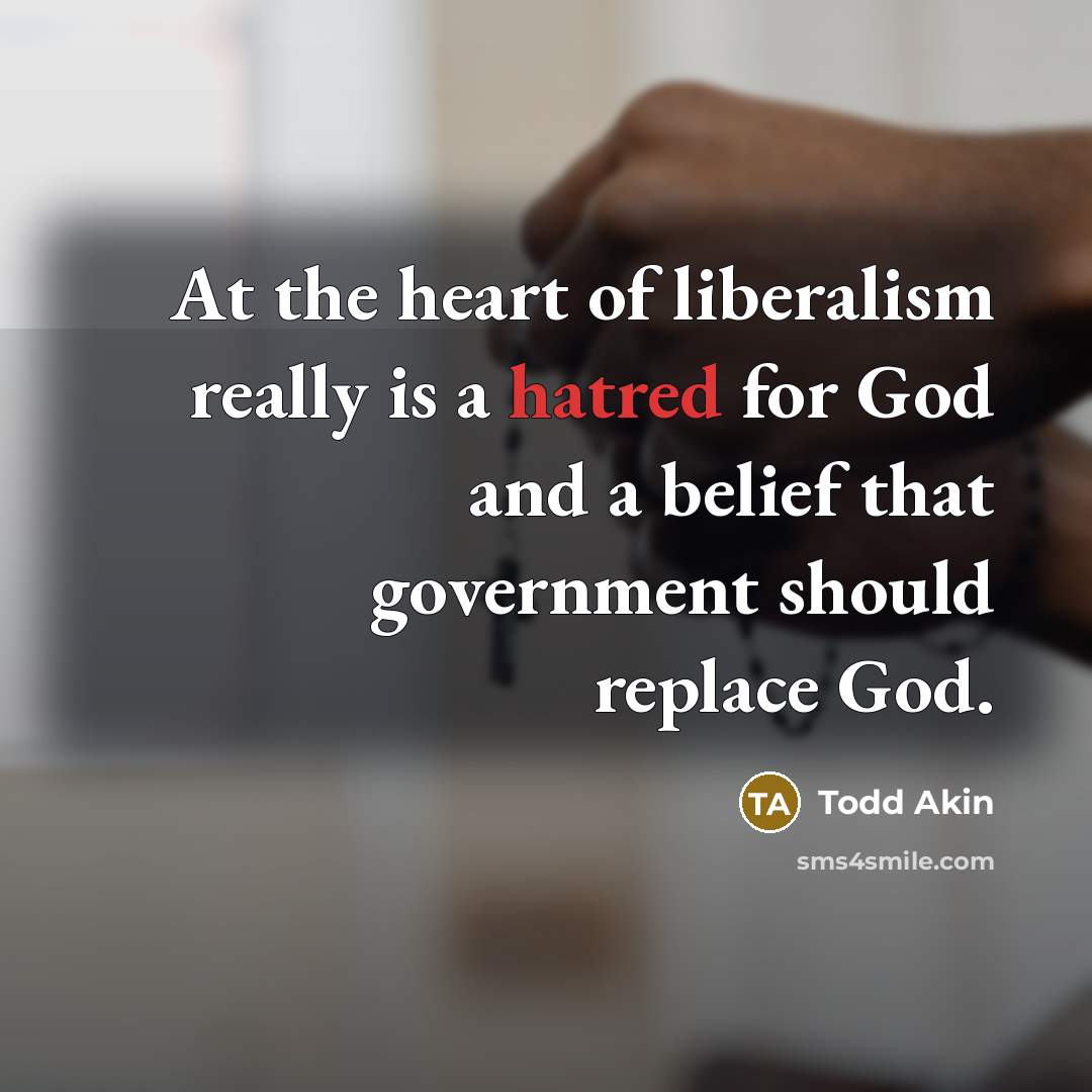 “At the heart of liberalism really is a hatred for…” quote by Todd Akin