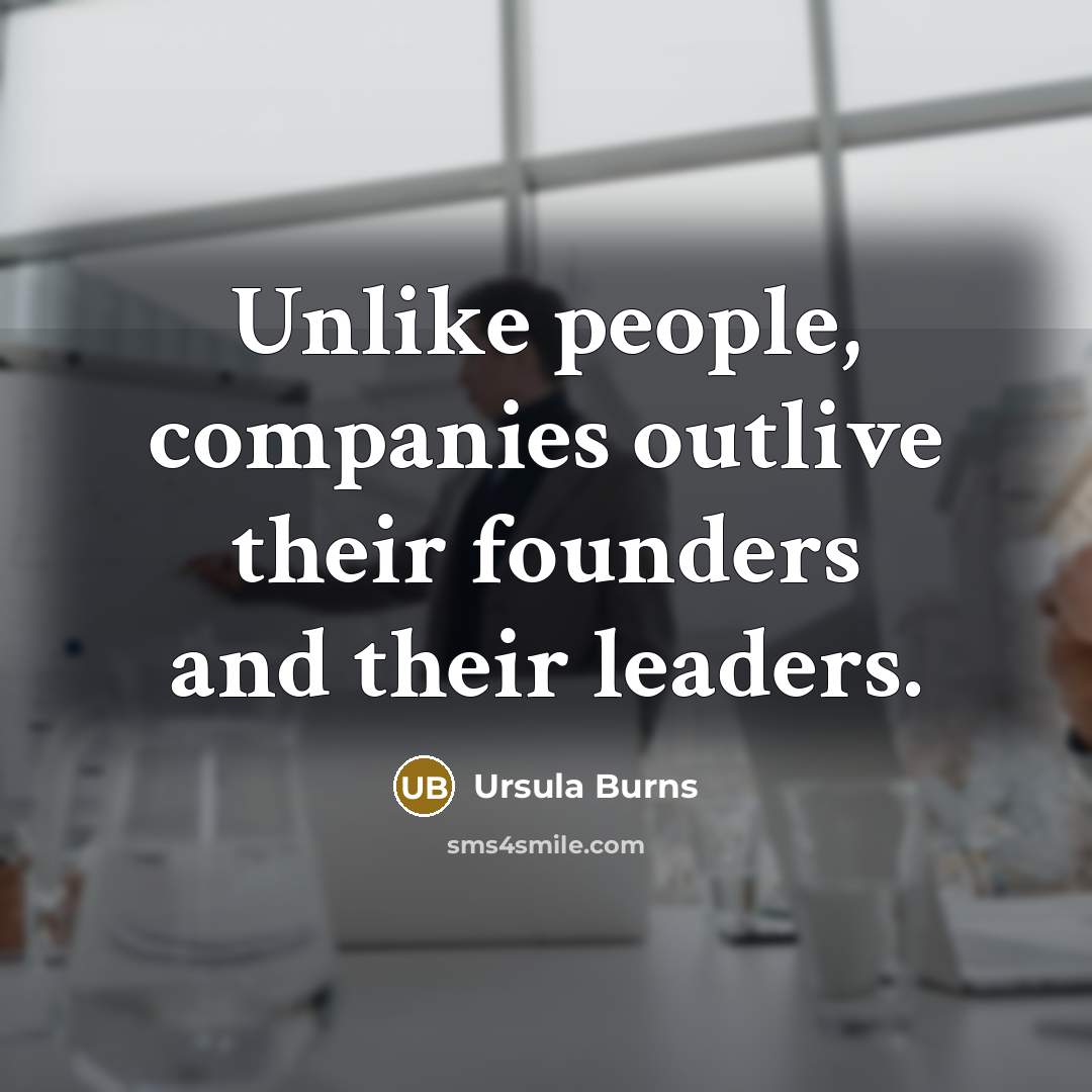 “Unlike people, companies outlive their founders and their leaders.…” quote by Ursula Burns