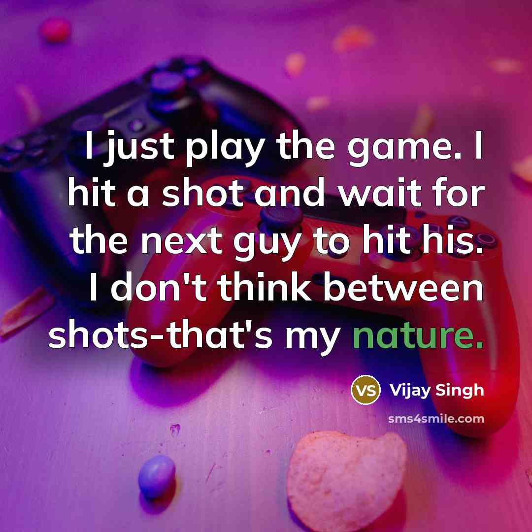“I just play the game. I hit a shot and…” quote by Vijay Singh