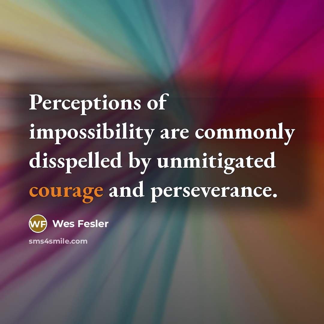 “Perceptions of impossibility are commonly disspelled by unmitigated courage and…” quote by Wes Fesler