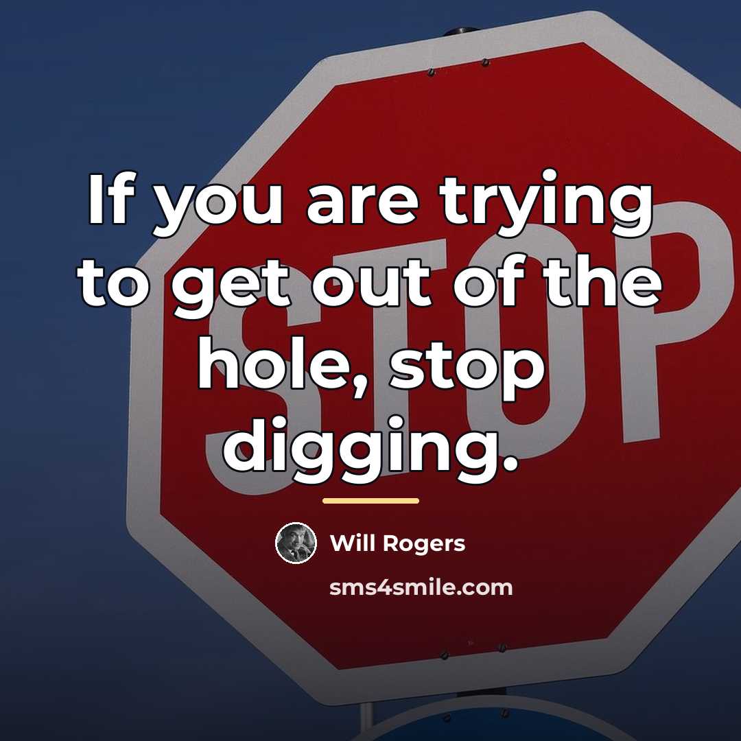 “If you are trying to get out of the hole,…” quote by Will Rogers