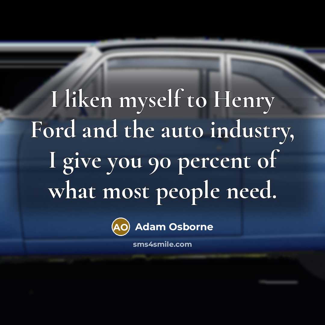 “I liken myself to Henry Ford and the auto industry,…” quote by Adam Osborne
