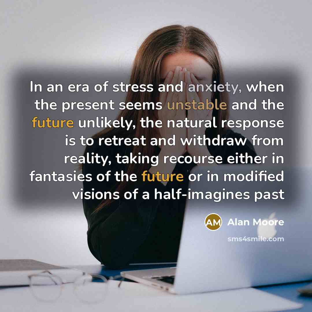 “In an era of stress and anxiety, when the present…” quote by Alan Moore