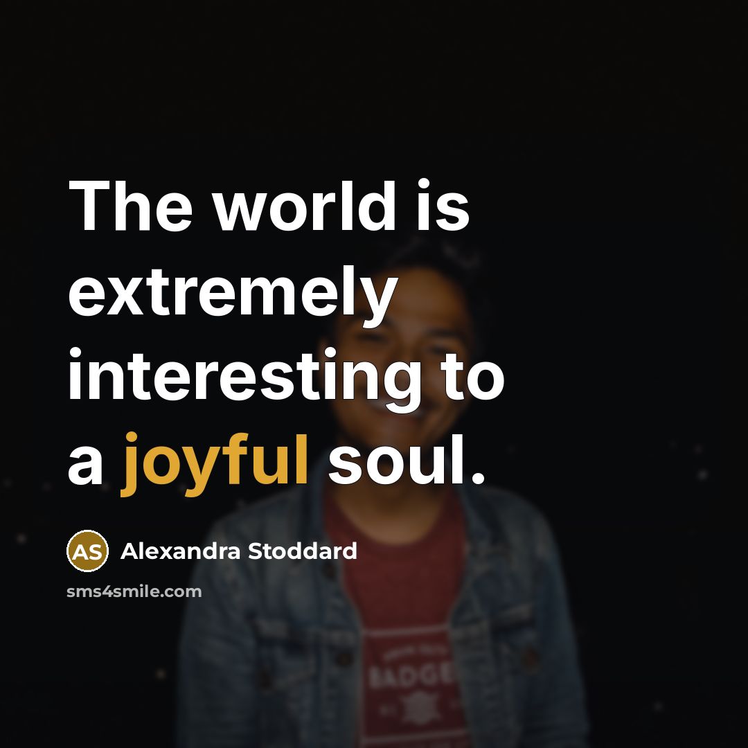 “The world is extremely interesting to a joyful soul.…” quote by Alexandra Stoddard