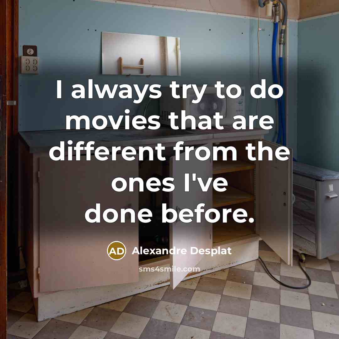 “I always try to do movies that are different from…” quote by Alexandre Desplat
