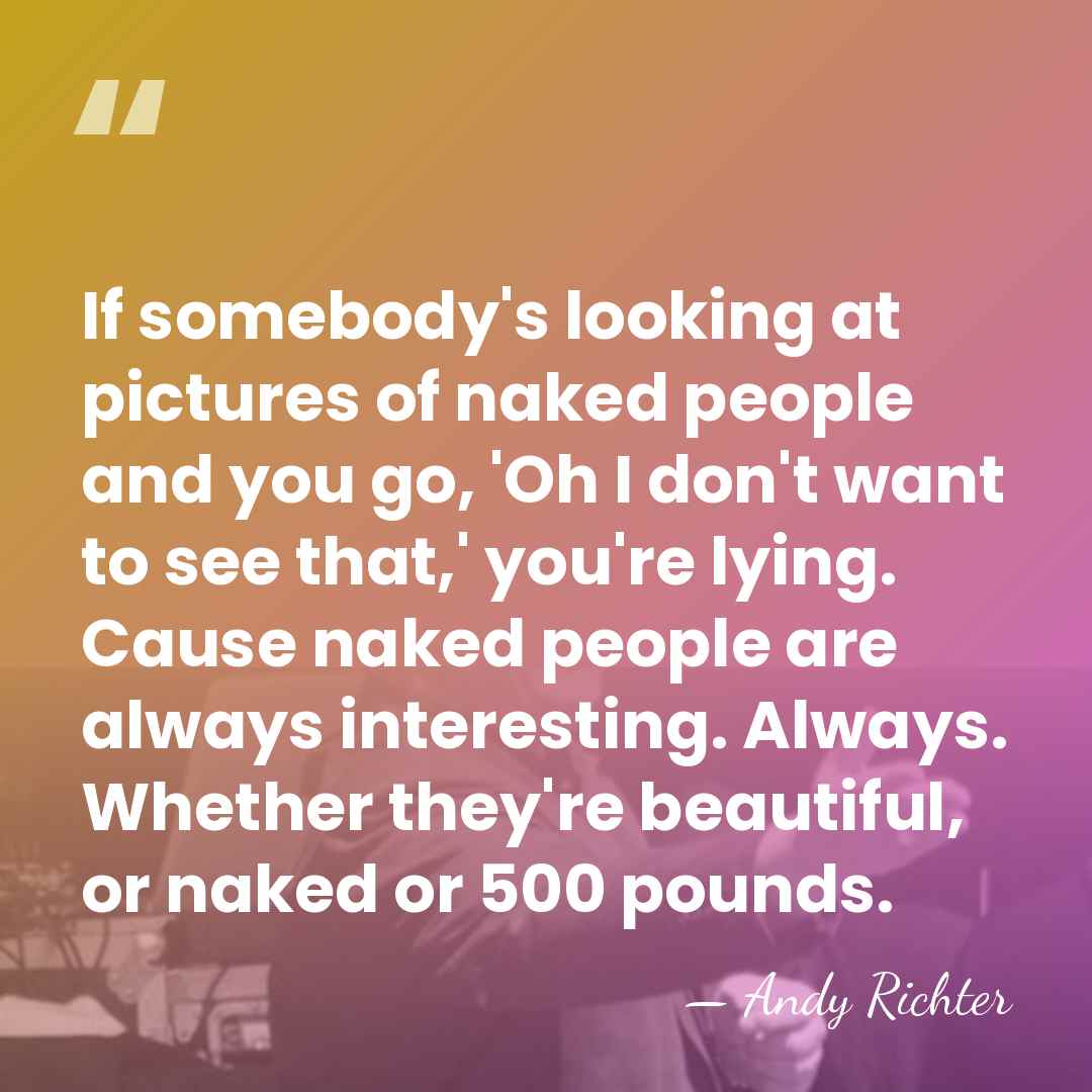 If somebody's looking at pictures of naked people and you go, 'Oh&hellip; - Andy Richter