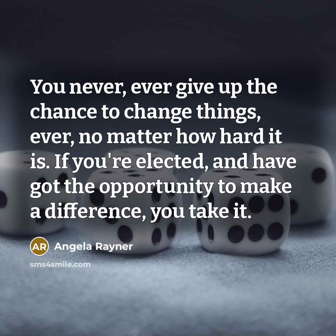 “You never, ever give up the chance to change things,…” quote by Angela Rayner