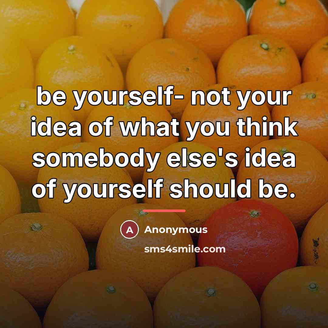 “be yourself- not your idea of what you think somebody…” quote by Anonymous