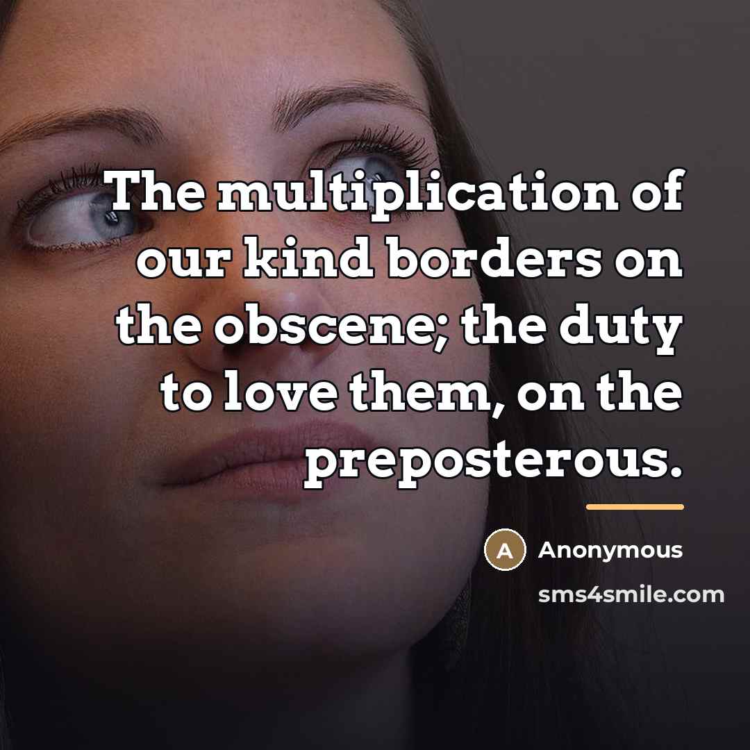 “The multiplication of our kind borders on the obscene; the…” quote by Anonymous