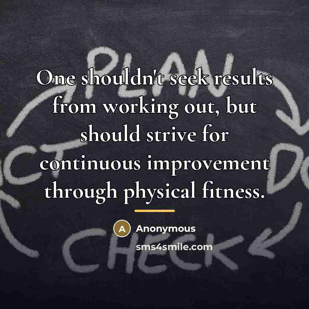 “One shouldn't seek results from working out, but should strive…” quote by Anonymous