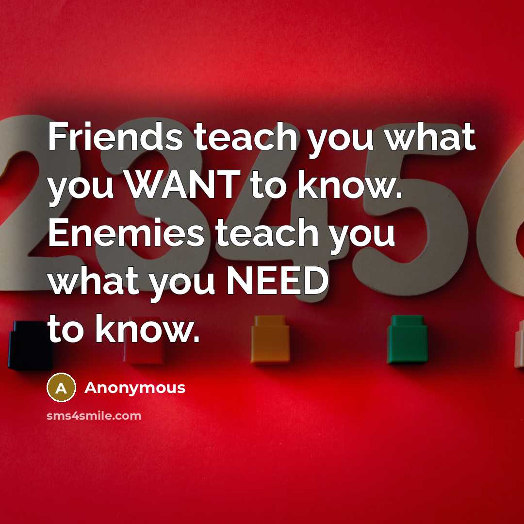 “Friends teach you what you WANT to know. Enemies teach…” quote by Anonymous