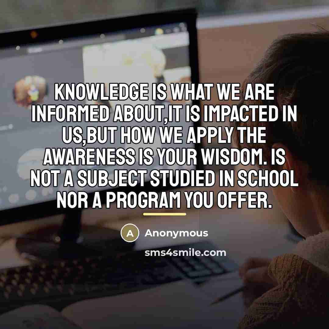 “Knowledge is what we are informed about,it is impacted in…” quote by Anonymous