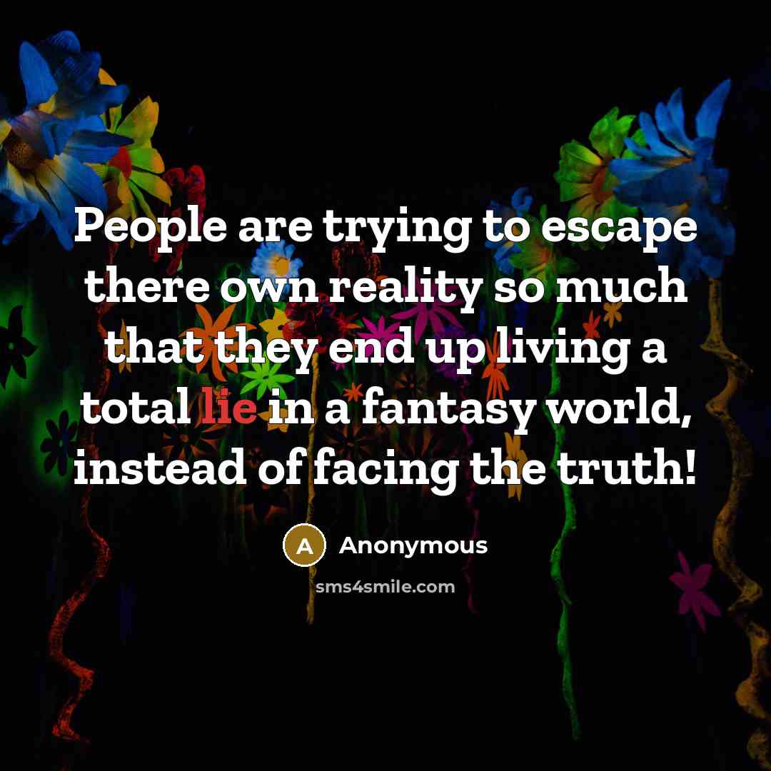 “People are trying to escape there own reality so much…” quote by Anonymous