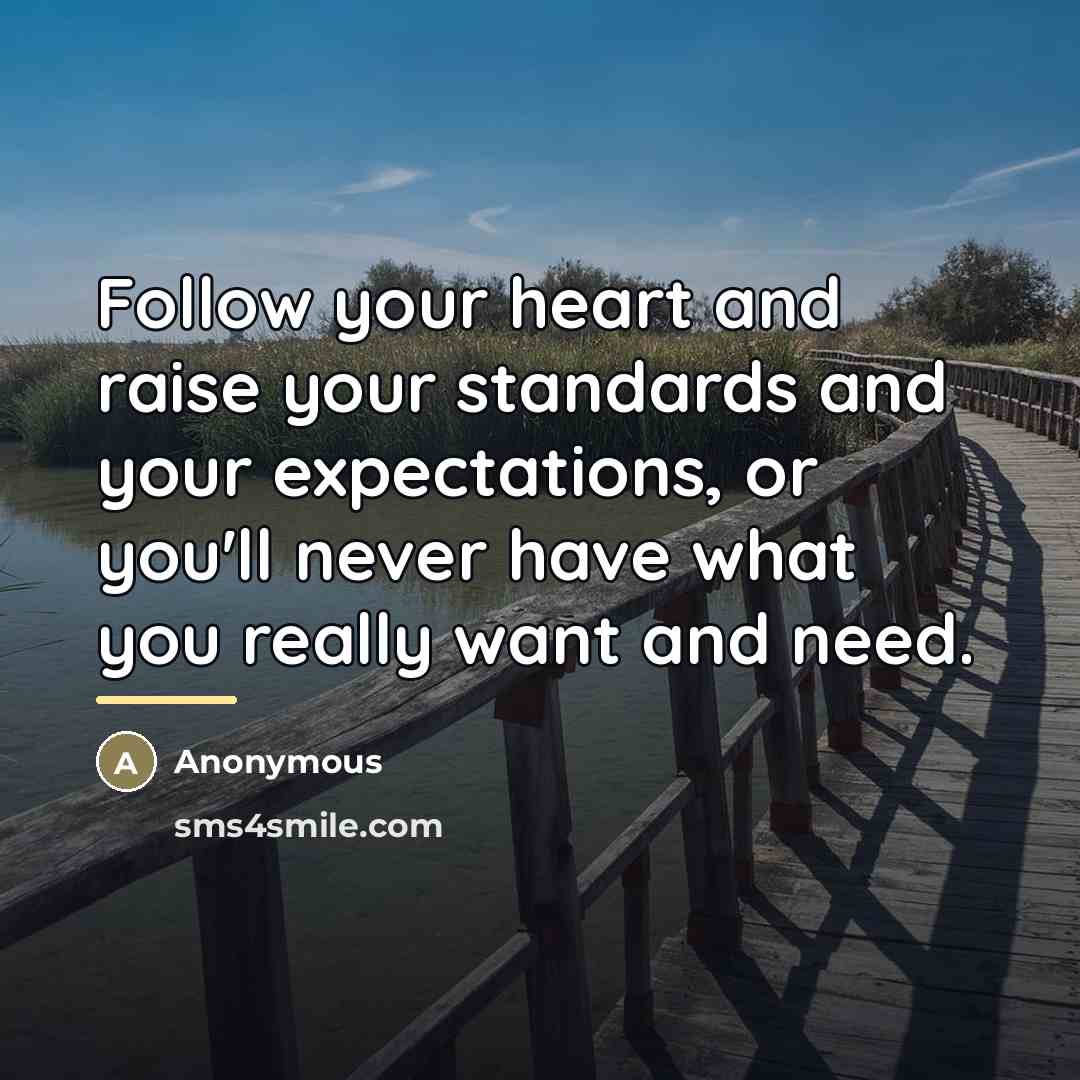 “Follow your heart and raise your standards and your expectations,…” quote by Anonymous