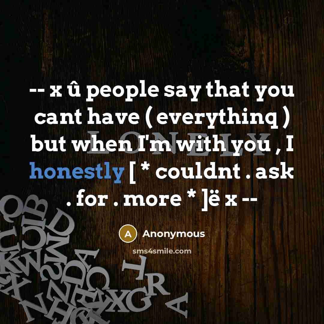 “-- x û people say that you cant have ( everythinq ) but when I'm with you , I honestly [ * couldnt . ask . for . more * ]ë x --” quote by Anonymous